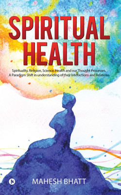Spiritual Health  - Spirituality, Religion, Science, Health and our Thought Processes. A Paradigm Shift in understanding of their interactions and relations.(English, Paperback, Bhatt Mahesh) Spiritual Health  - Spirituality, Religion, Science, Health and our Thought Processes. A Paradigm Shift in understanding of their interactions and relations.(English, Paperback, Bhatt Mahesh)