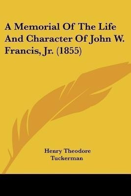 A Memorial Of The Life And Character Of John W. Francis, Jr. (1855)(English, Paperback, Tuckerman Henry Theodore)