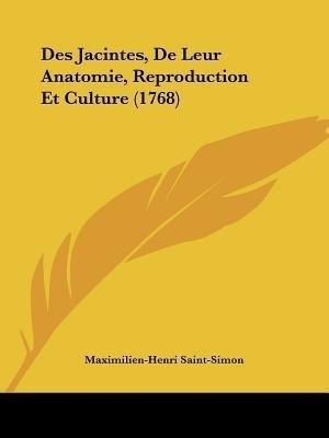 Des Jacintes, De Leur Anatomie, Reproduction Et Culture (1768)(English, Paperback, Saint-Simon Maximilien-Henri)