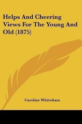 Helps And Cheering Views For The Young And Old (1875)(English, Paperback, Whitwham Caroline)