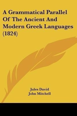 A Grammatical Parallel Of The Ancient And Modern Greek Languages (1824)(English, Paperback, David Jules)