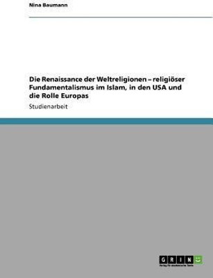 Die Renaissance der Weltreligionen - religioeser Fundamentalismus im Islam, in den USA und die Rolle Europas(German, Paperback, Baumann Nina)