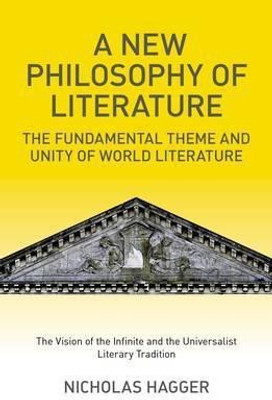 New Philosophy of Literature, A - The Fundamental Theme and Unity of World Literature: the Vision of the Infinite and the Universalist Literary Tra(English, Paperback, Hagger Nicholas)