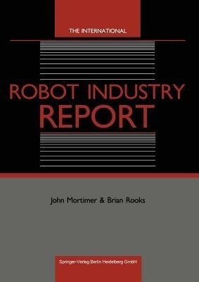 The International Robot Industry Report(English, Paperback, Mortimer John)
