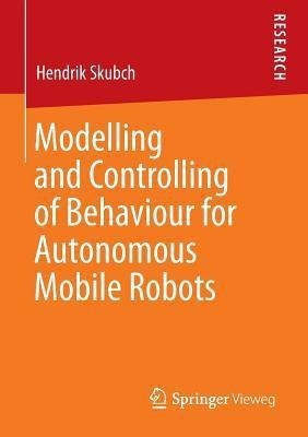 Modelling and Controlling of Behaviour for Autonomous Mobile Robots(English, Paperback, Skubch Hendrik)