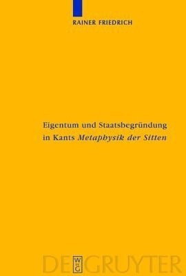Eigentum und Staatsbegruendung in Kants 'Metaphysik der Sitten'(German, Hardcover, Friedrich Rainer)