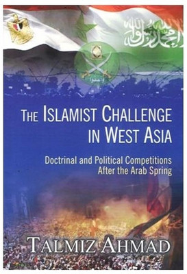 Islamist Challenge in West Asia  - Doctrinal and Political Competitions After the Arab Spring(English, Hardcover, Ahmad Talmiz)