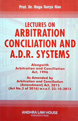 Lectures On ARBITRATION, CONCILIATION AND A.D.R. SYSTEMS (Alongwith Arbitration And Conciliation Act 1996 As Amended By The Arbitration And Conciliation (Amendment) Act 2015, W.r.e.f. 23-10-2015 (Paperback,  Prof. Dr.Rega Surya Rao)