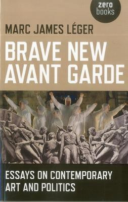 Brave New Avant Garde - Essays on Contemporary Art and Politics(English, Paperback, Leger Marc James)