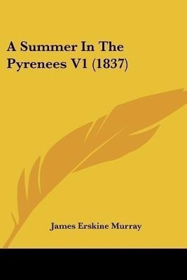 A Summer In The Pyrenees V1 (1837)(English, Paperback, Murray James Erskine)