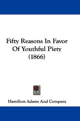 Fifty Reasons In Favor Of Youthful Piety (1866)(English, Paperback, Hamilton Adams, Company)