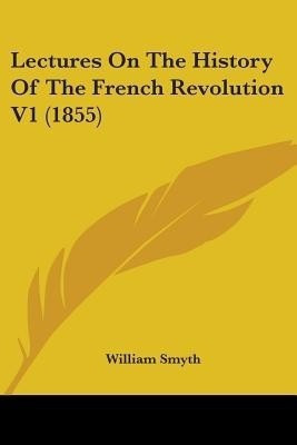 Lectures On The History Of The French Revolution V1 (1855)(English, Paperback, Smyth William)