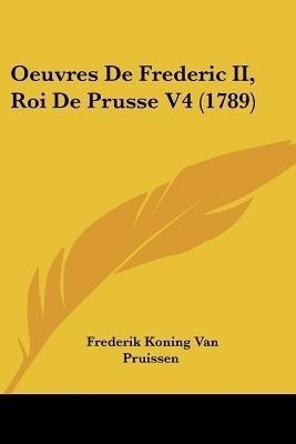 Oeuvres De Frederic II, Roi De Prusse V4 (1789)(English, Paperback, Pruissen Frederik Koning Van)