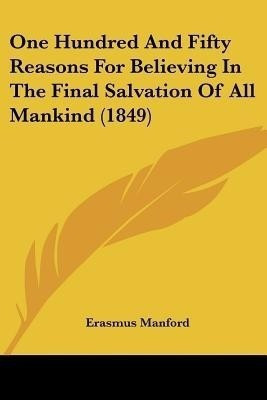 One Hundred And Fifty Reasons For Believing In The Final Salvation Of All Mankind (1849)(English, Paperback, Manford Erasmus)