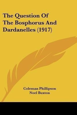The Question Of The Bosphorus And Dardanelles (1917)(English, Paperback, Phillipson Coleman)