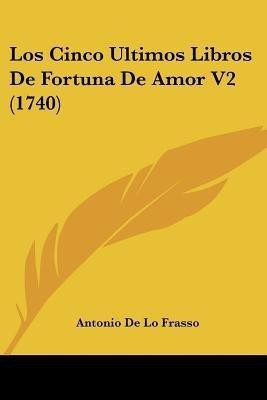 Los Cinco Ultimos Libros De Fortuna De Amor V2 (1740)(English, Paperback, De Lo Frasso Antonio)