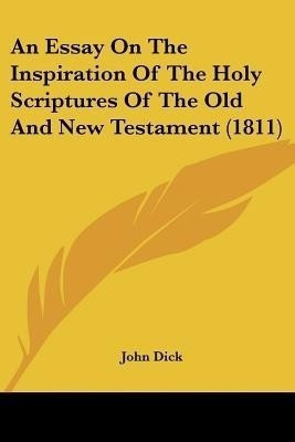 An Essay On The Inspiration Of The Holy Scriptures Of The Old And New Testament (1811)(English, Paperback, Dick John)