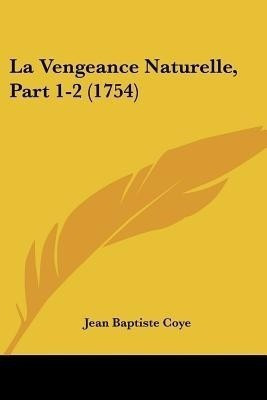 La Vengeance Naturelle, Part 1-2 (1754)(English, Paperback, Coye Jean Baptiste)