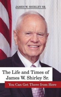 The Life and Times of James W. Shirley, Sr. You Can Get There from Here(English, Hardcover, Shirley Jim Sr)