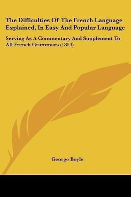 The Difficulties Of The French Language Explained, In Easy And Popular Language(English, Paperback, Boyle George)