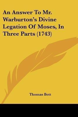 An Answer To Mr. Warburton's Divine Legation Of Moses, In Three Parts (1743)(English, Paperback, Bott Thomas)