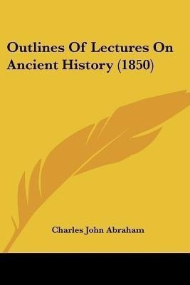 Outlines Of Lectures On Ancient History (1850)(English, Paperback, Abraham Charles John)