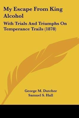 My Escape From King Alcohol(English, Paperback, Dutcher George M)
