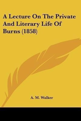 A Lecture On The Private And Literary Life Of Burns (1858)(English, Paperback, Walker A M)