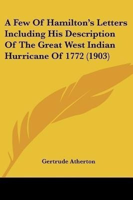 A Few Of Hamilton's Letters Including His Description Of The Great West Indian Hurricane Of 1772 (1903)(English, Paperback, unknown)