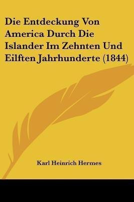 Die Entdeckung Von America Durch Die Islander Im Zehnten Und Eilften Jahrhunderte (1844)(German, Paperback, Hermes Karl Heinrich)