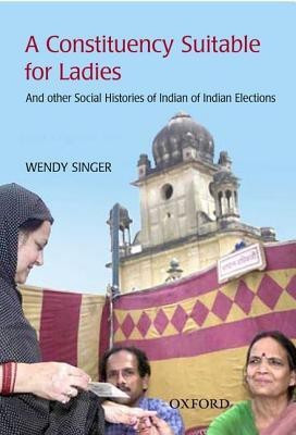 A Constituency Suitable for Ladies  - And Other Social Histories of Indian Elections 01 Edition(English, Hardcover, Singer Wendy)