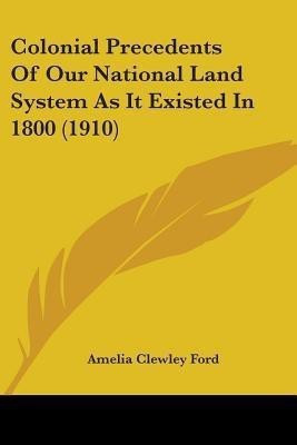 Colonial Precedents Of Our National Land System As It Existed In 1800 (1910)(English, Paperback, Ford Amelia Clewley)