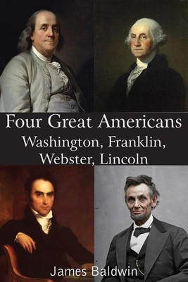 Four Great Americans Washington, Franklin, Webster, Lincoln(English, Paperback, Baldwin James)