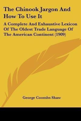 The Chinook Jargon And How To Use It(English, Paperback, Shaw George Coombs)