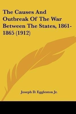 The Causes And Outbreak Of The War Between The States, 1861-1865 (1912)(English, Paperback, Eggleston Joseph D Jr)