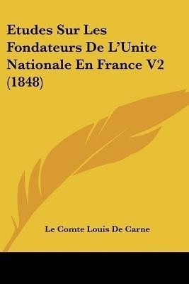 Etudes Sur Les Fondateurs De L'Unite Nationale En France V2 (1848)(French, Paperback, De Carne Le Comte Louis)