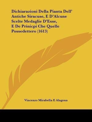 Dichiarazioni Della Pianta Dell' Antiche Siracuse, E D'Alcune Scelte Medaglie D'Esse, E De Prinicpi Che Quelle Possedettero (1613)(Italian, Paperback, Alagona Vincenzo Mirabella E) Dichiarazioni Della Pianta Dell' Antiche Siracuse, E D'Alcune Scelte Medaglie D'Esse, E De Prinicpi Che Quelle Possedettero (1613)(Italian, Paperback, Alagona Vincenzo Mirabella E)