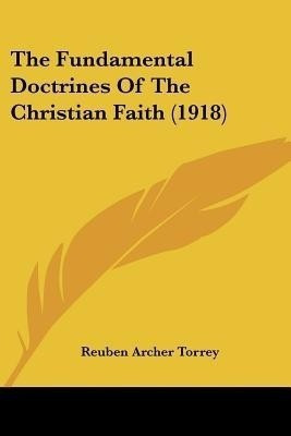 The Fundamental Doctrines Of The Christian Faith (1918)(English, Paperback, Torrey Reuben Archer)
