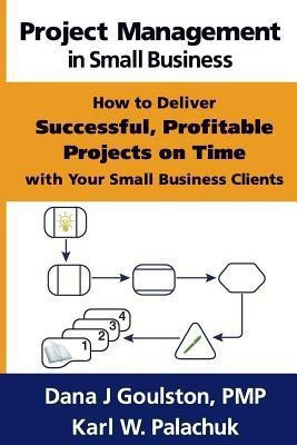 Project Management in Small Business - How to Deliver Successful, Profitable Projects on Time with Your Small Business Clients(English, Paperback, Goulston Dana J)
