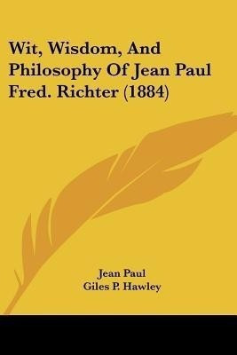 Wit, Wisdom, And Philosophy Of Jean Paul Fred. Richter (1884)(English, Paperback, Paul Jean)