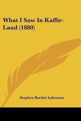 What I Saw In Kaffir-Land (1880)(English, Paperback, Lakeman Stephen Bartlet Sir)
