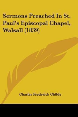 Sermons Preached In St. Paul's Episcopal Chapel, Walsall (1839)(English, Paperback, Childe Charles Frederick)
