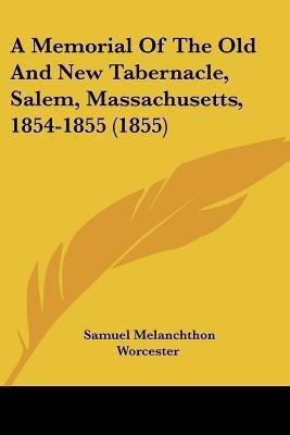 A Memorial Of The Old And New Tabernacle, Salem, Massachusetts, 1854-1855 (1855)(English, Paperback, Worcester Samuel Melanchthon)