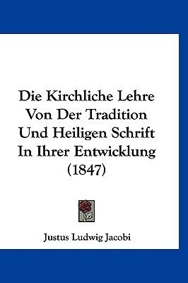 Die Kirchliche Lehre Von Der Tradition Und Heiligen Schrift In Ihrer Entwicklung (1847)(German, Paperback, Jacobi Justus Ludwig)