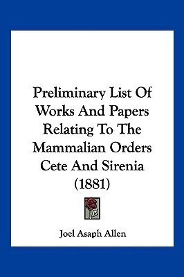 Preliminary List Of Works And Papers Relating To The Mammalian Orders Cete And Sirenia (1881)(English, Paperback, Allen Joel Asaph)