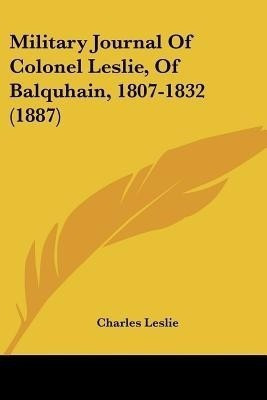 Military Journal Of Colonel Leslie, Of Balquhain, 1807-1832 (1887)(English, Paperback, Leslie Charles)