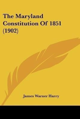 The Maryland Constitution Of 1851 (1902)(English, Paperback, Harry James Warner)