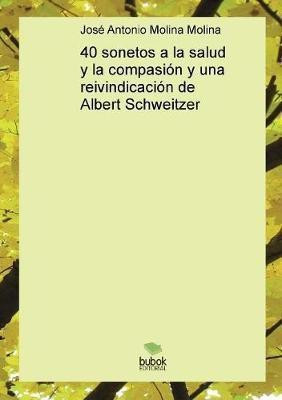 40 sonetos a la salud y la compasion y una reivindicacion de Albert Schweitzer(Spanish, Paperback, Molina Antonio Molina Jose)