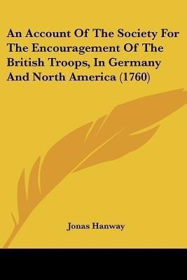 An Account Of The Society For The Encouragement Of The British Troops, In Germany And North America (1760)(English, Paperback, Hanway Jonas)