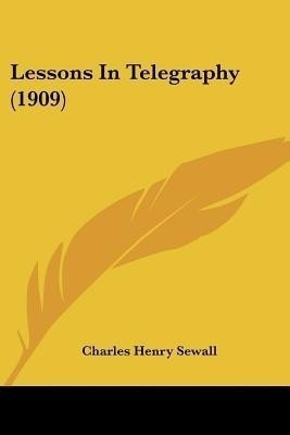 Lessons In Telegraphy (1909)(English, Paperback, Sewall Charles Henry)